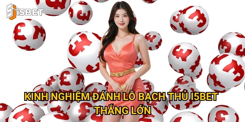 Kinh nghiệm đánh lô bạch thủ I5bet thắng lớn