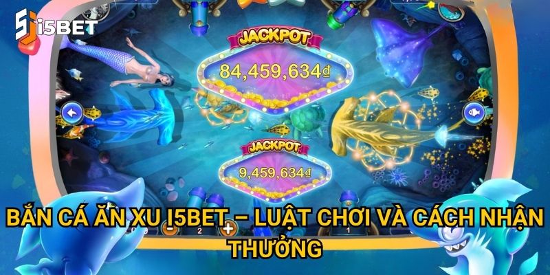 Bắn cá ăn xu I5bet – Làm sao để thu về nhiều xu nhất? 2 Bắn cá ăn xu I5bet – Luật chơi và cách nhận thưởng
