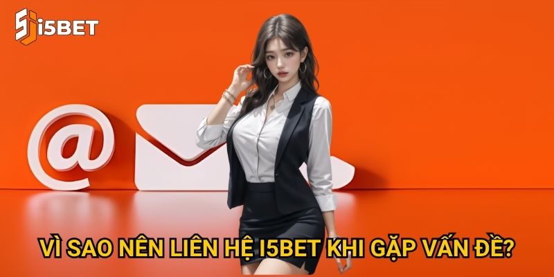 Vì sao nên liên hệ I5bet khi gặp vấn đề?