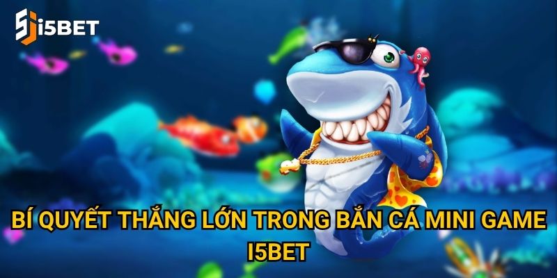 Bắn cá mini game I5bet – Trò chơi giải trí nhanh, thưởng liền tay? 3 Bí quyết thắng lớn trong bắn cá mini game I5bet