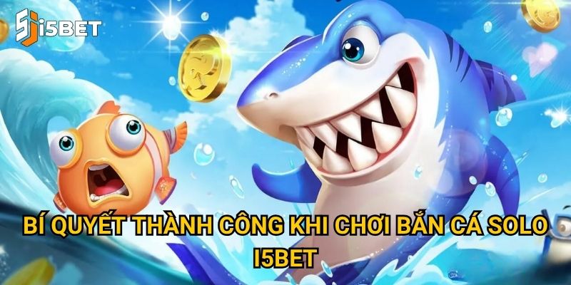 Bí quyết thành công khi chơi bắn cá solo I5bet