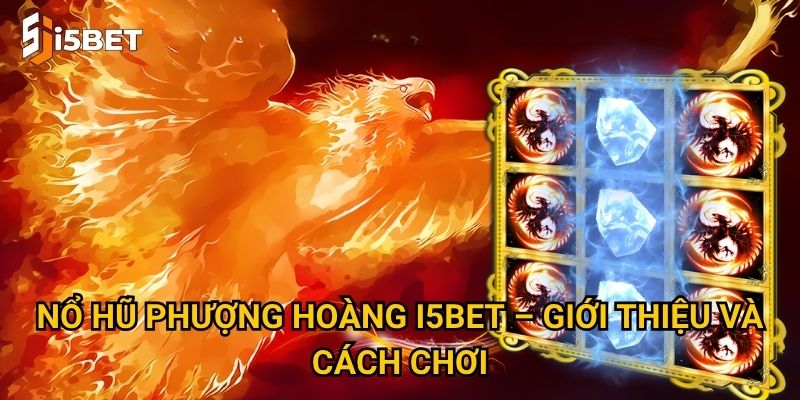 Nổ hũ Phượng Hoàng I5bet – Giới thiệu và cách chơi