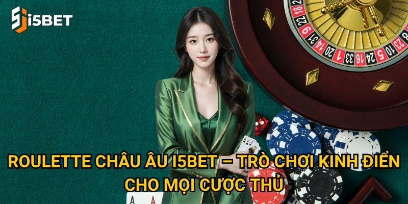 Roulette châu Âu I5bet – Trò chơi kinh điển cho mọi cược thủ