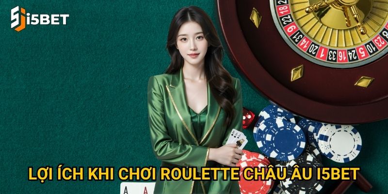 Lợi ích khi chơi roulette châu Âu I5bet