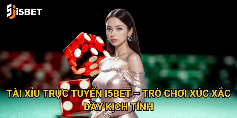 Tài xỉu trực tuyến I5bet – Trò chơi xúc xắc đầy kịch tính