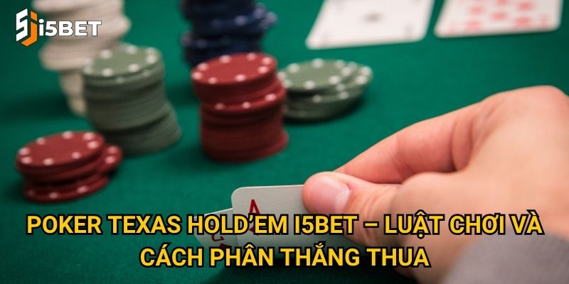 Poker Texas Hold’em I5bet – Luật chơi và cách phân thắng thua