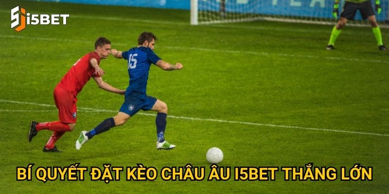 Bí quyết đặt kèo châu Âu I5bet thắng lớn
