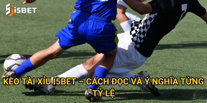 Kèo tài xỉu I5bet – Cách đọc và ý nghĩa từng tỷ lệ