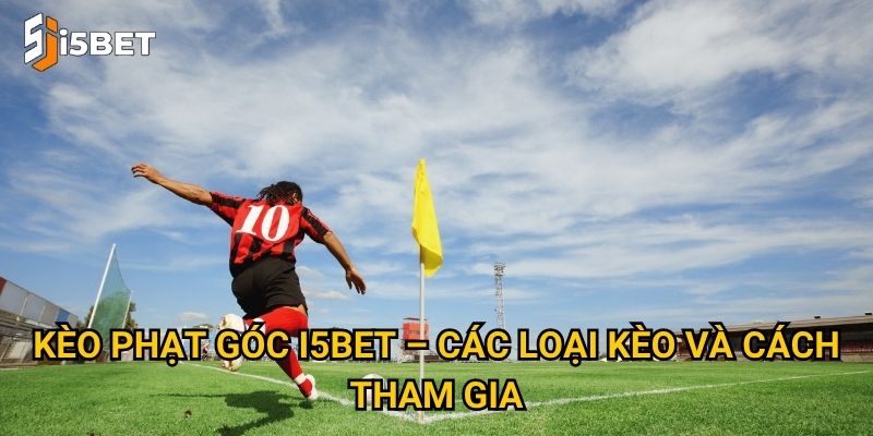 Kèo phạt góc I5bet – Các loại kèo và cách tham gia