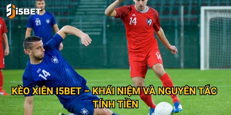 Kèo xiên I5bet – Khái niệm và nguyên tắc tính tiền