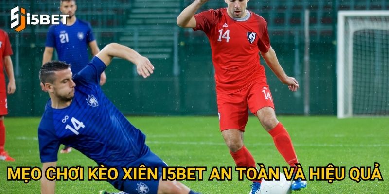 Mẹo chơi kèo xiên I5bet an toàn và hiệu quả