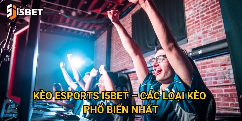 Kèo Esports I5bet – Các loại kèo phổ biến nhất