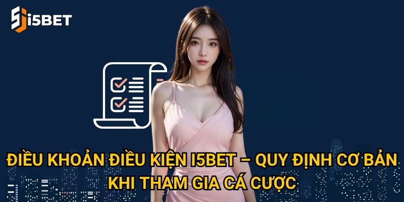 Điều khoản điều kiện I5bet – Quy định cơ bản khi tham gia cá cược