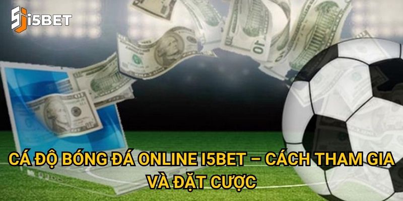 Cá độ bóng đá online I5bet – Cách tham gia và đặt cược