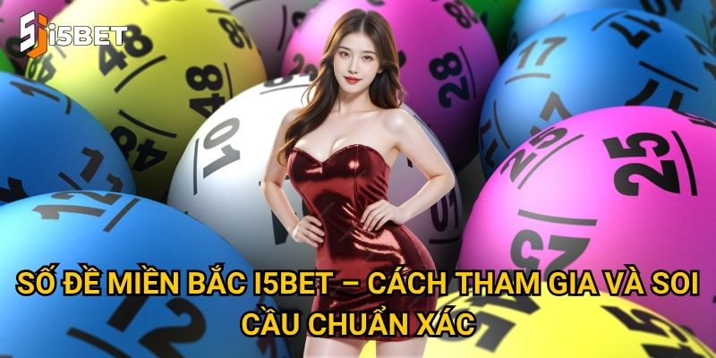 Số đề miền Bắc I5bet – Cách tham gia và soi cầu chuẩn xác