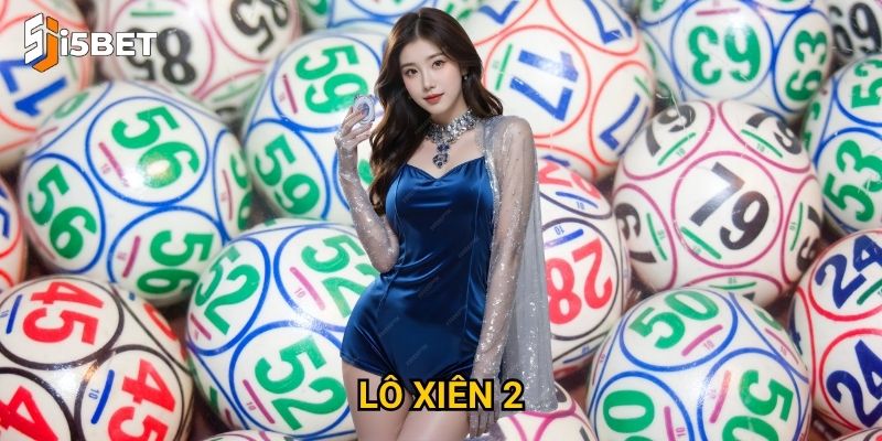 Lô xiên 2 I5bet – Làm sao để tăng tỷ lệ thắng?